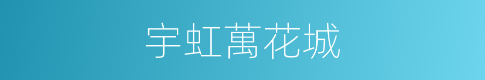 宇虹萬花城的同義詞