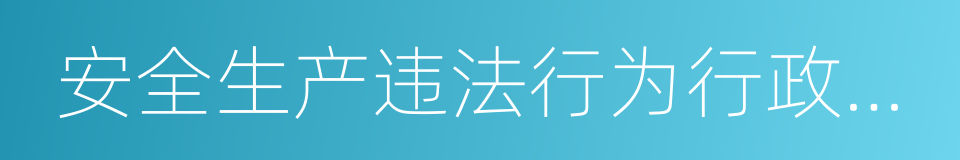 安全生产违法行为行政处罚办法的同义词