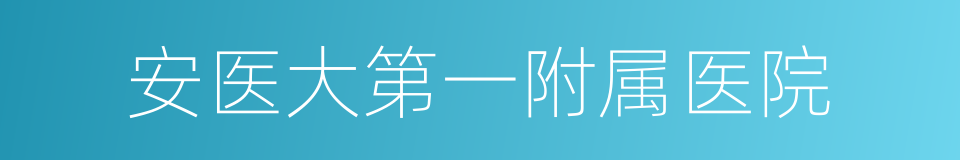 安医大第一附属医院的同义词