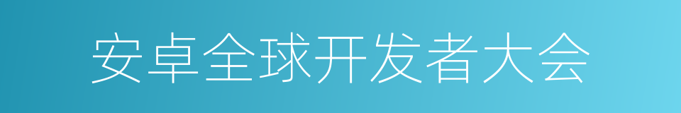 安卓全球开发者大会的同义词