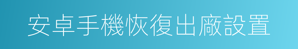 安卓手機恢復出廠設置的同義詞