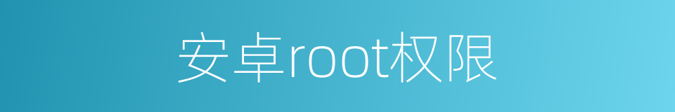 安卓root权限的同义词