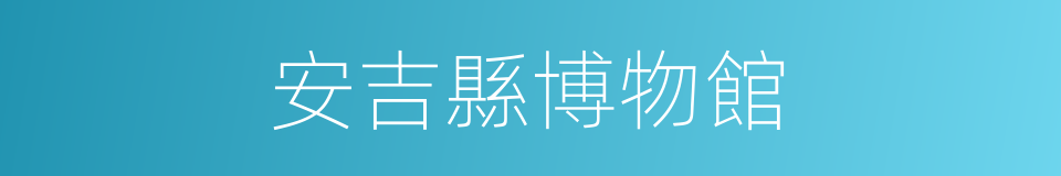 安吉縣博物館的同義詞