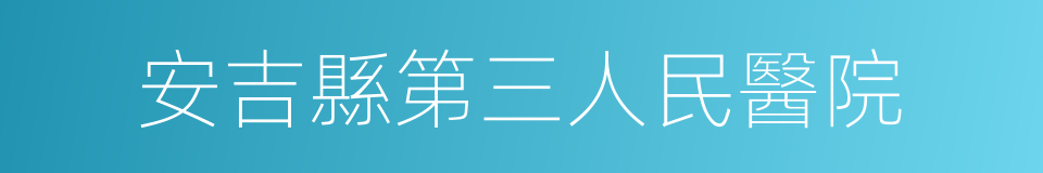 安吉縣第三人民醫院的同義詞