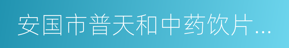 安国市普天和中药饮片有限公司的意思