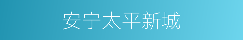 安宁太平新城的同义词