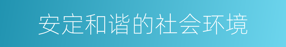 安定和谐的社会环境的同义词