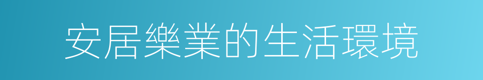 安居樂業的生活環境的同義詞