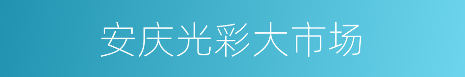 安庆光彩大市场的同义词