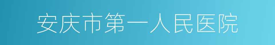 安庆市第一人民医院的同义词