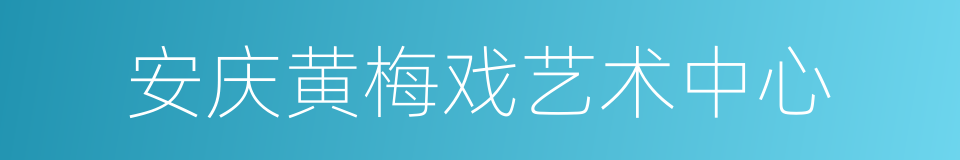 安庆黄梅戏艺术中心的同义词