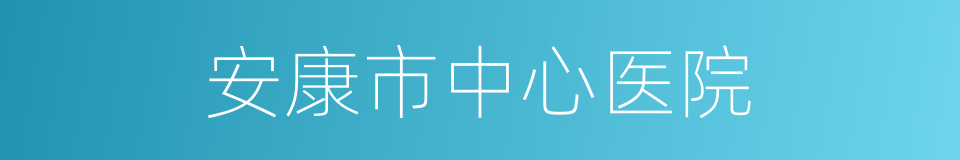 安康市中心医院的同义词