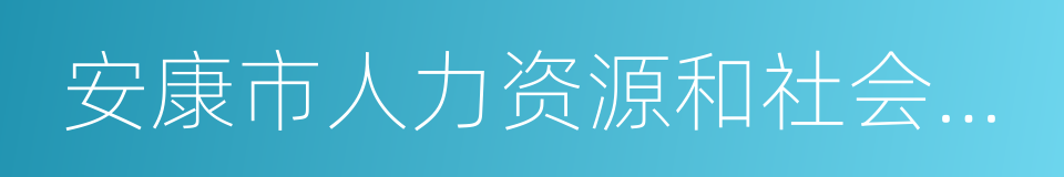 安康市人力资源和社会保障局的同义词