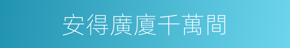 安得廣廈千萬間的同義詞