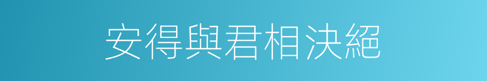 安得與君相決絕的同義詞