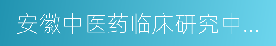 安徽中医药临床研究中心附属医院的同义词