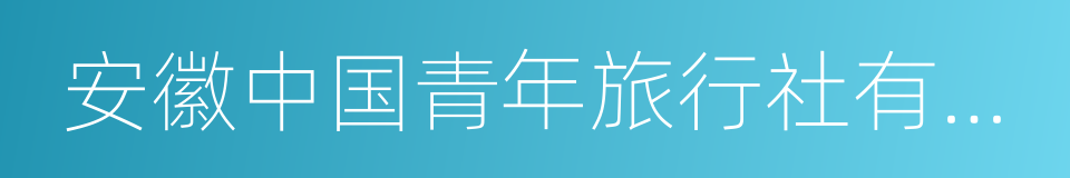 安徽中国青年旅行社有限责任公司的同义词