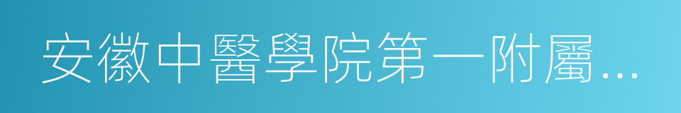 安徽中醫學院第一附屬醫院的同義詞