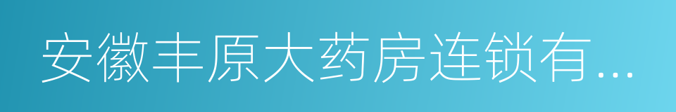 安徽丰原大药房连锁有限公司的同义词