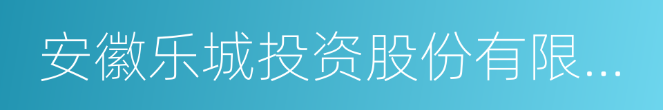 安徽乐城投资股份有限公司的同义词