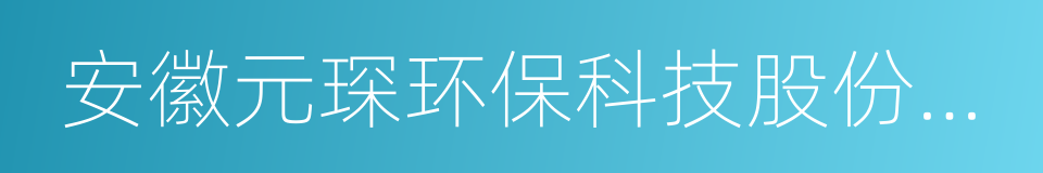 安徽元琛环保科技股份有限公司的同义词