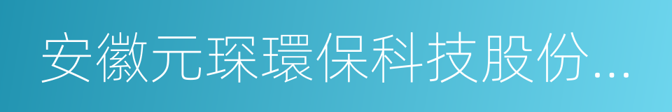 安徽元琛環保科技股份有限公司的同義詞