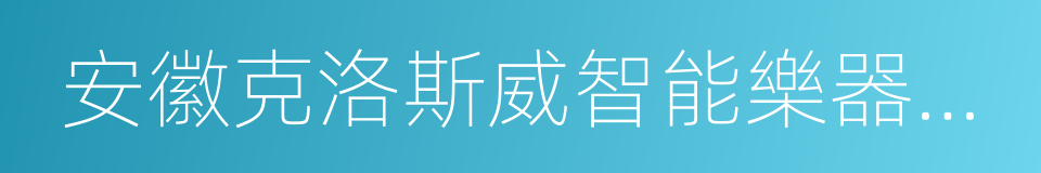 安徽克洛斯威智能樂器科技有限公司的同義詞