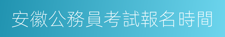 安徽公務員考試報名時間的同義詞