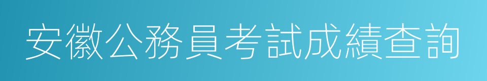 安徽公務員考試成績查詢的同義詞