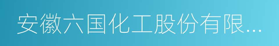 安徽六国化工股份有限公司的同义词