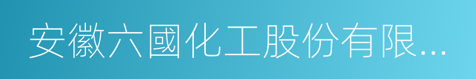 安徽六國化工股份有限公司的同義詞