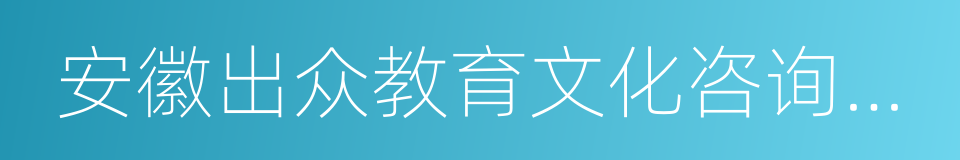 安徽出众教育文化咨询有限公司的同义词