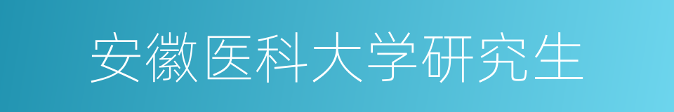 安徽医科大学研究生的同义词