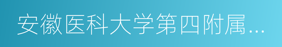 安徽医科大学第四附属医院的同义词