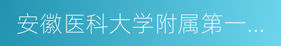 安徽医科大学附属第一医院的同义词