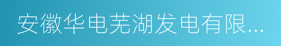 安徽华电芜湖发电有限公司的同义词