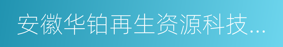 安徽华铂再生资源科技有限公司的同义词