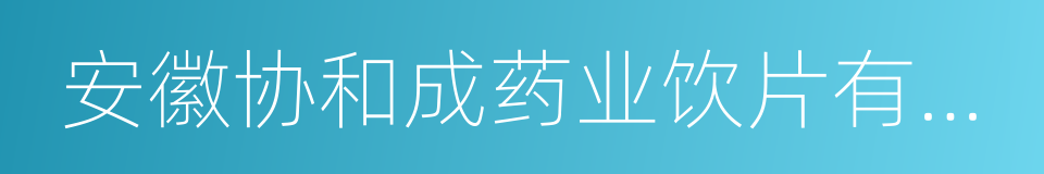 安徽协和成药业饮片有限公司的同义词