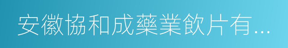 安徽協和成藥業飲片有限公司的同義詞