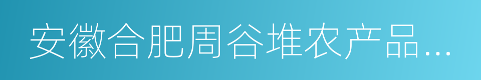 安徽合肥周谷堆农产品批发市场的同义词