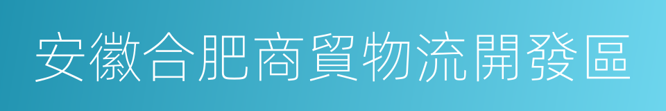 安徽合肥商貿物流開發區的同義詞