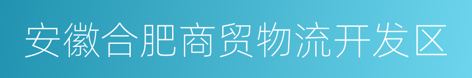 安徽合肥商贸物流开发区的同义词