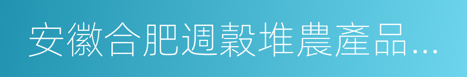 安徽合肥週穀堆農產品批發市場的同義詞