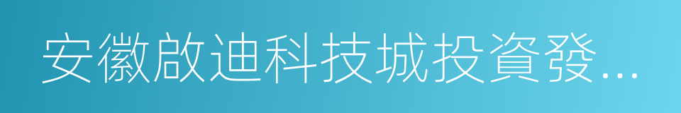 安徽啟迪科技城投資發展有限公司的同義詞