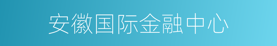 安徽国际金融中心的同义词