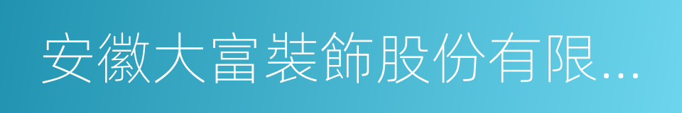 安徽大富裝飾股份有限公司的同義詞