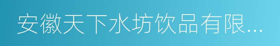 安徽天下水坊饮品有限责任公司的同义词