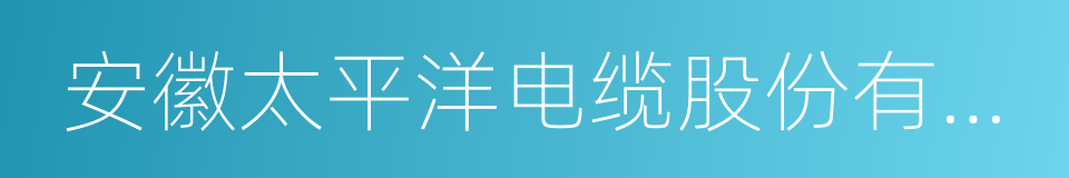 安徽太平洋电缆股份有限公司的同义词