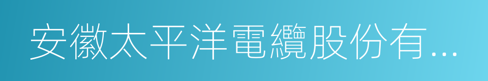 安徽太平洋電纜股份有限公司的同義詞