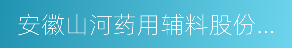 安徽山河药用辅料股份有限公司的同义词